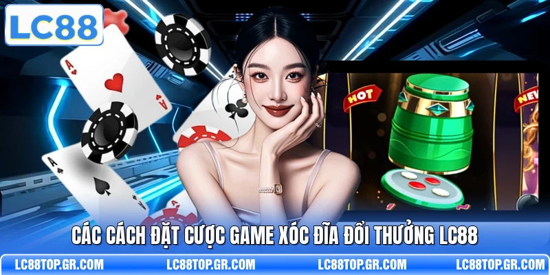 Các cách đặt cược game Xóc Đĩa đổi thưởng LC88