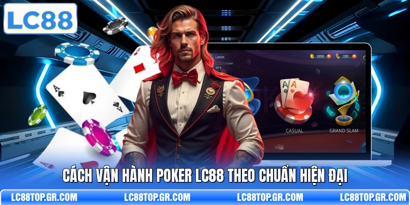 Cách vận hành Poker LC88 theo chuẩn hiện đại