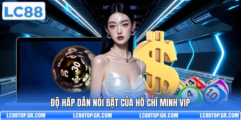 Độ hấp dẫn nổi bật của Hồ Chí Minh VIP