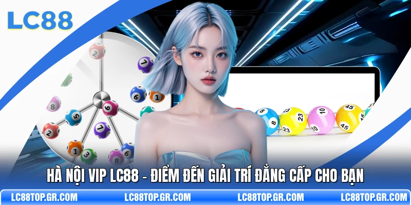 Hà Nội VIP LC88 - Điểm Đến Giải Trí Đẳng Cấp Cho Bạn