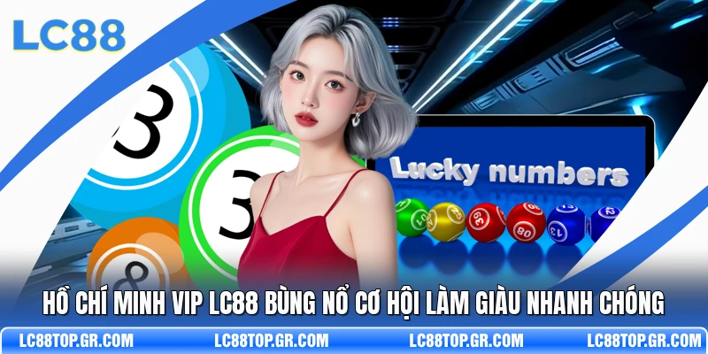 Hồ Chí Minh VIP LC88 Bùng Nổ Cơ Hội Làm Giàu Nhanh Chóng