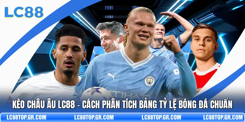 Kèo Châu Âu LC88 - Cách Phân Tích Bảng Tỷ Lệ Bóng Đá Chuẩn