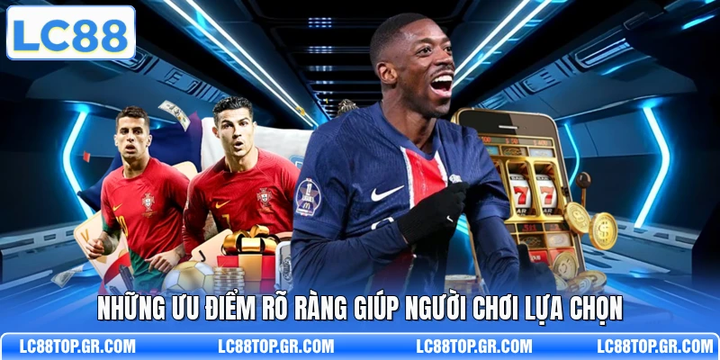 Những ưu điểm rõ ràng giúp người chơi lựa chọn