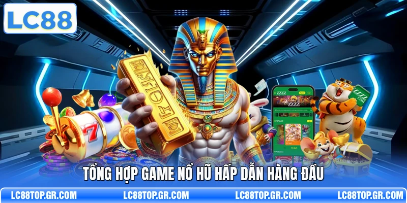 Tổng hợp game nổ hũ hấp dẫn hàng đầu