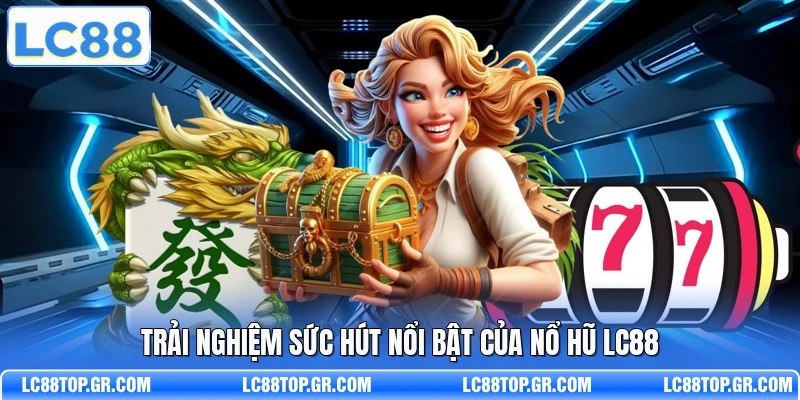 Trải nghiệm sức hút nổi bật của nổ hũ LC88